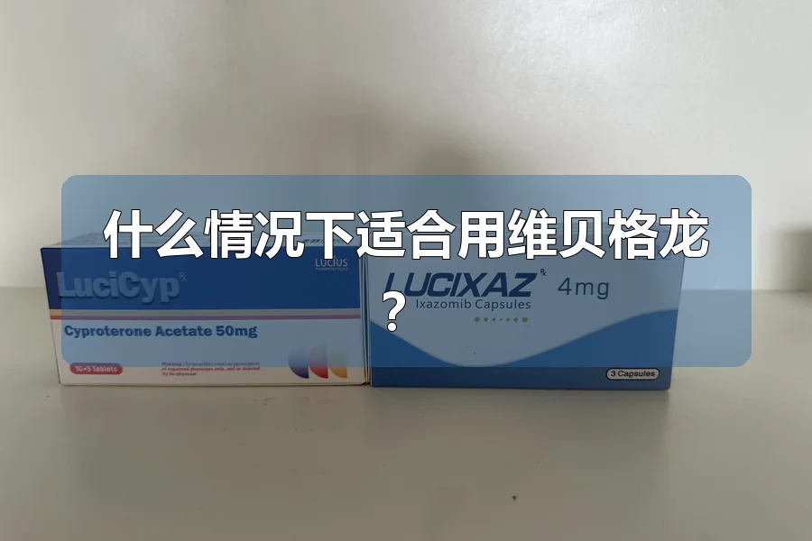 什么情况下适合用维贝格龙？
