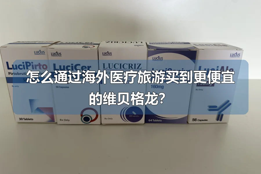 怎么通过海外医疗旅游买到更便宜的维贝格龙？